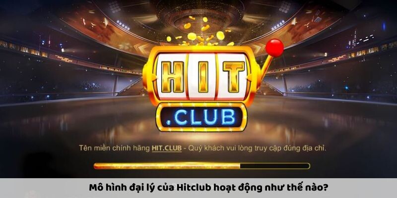 Cách đại lý Hitclub hoạt động